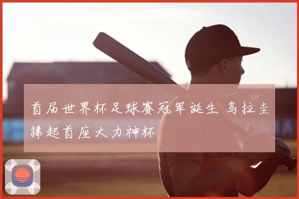 首届世界杯足球赛冠军诞生 乌拉圭捧起首座大力神杯