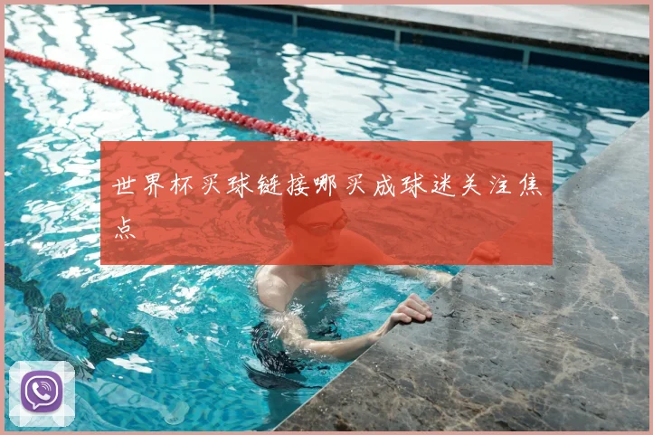 世界杯买球链接哪买成球迷关注焦点