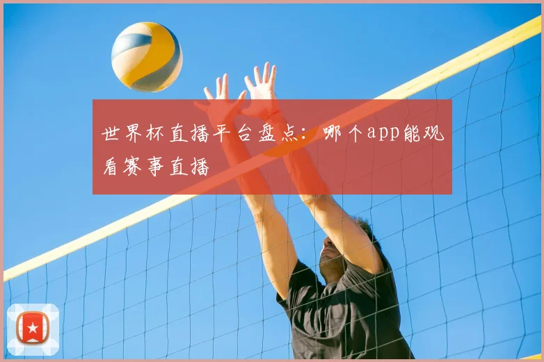 世界杯直播平台盘点：哪个app能观看赛事直播