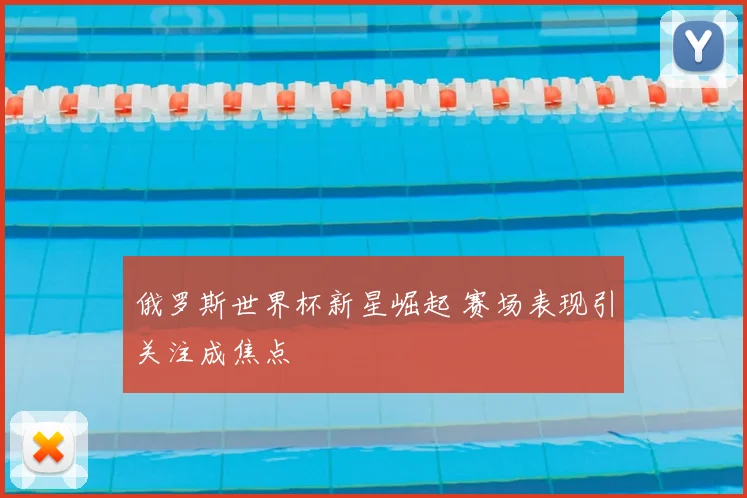 俄罗斯世界杯新星崛起 赛场表现引关注成焦点