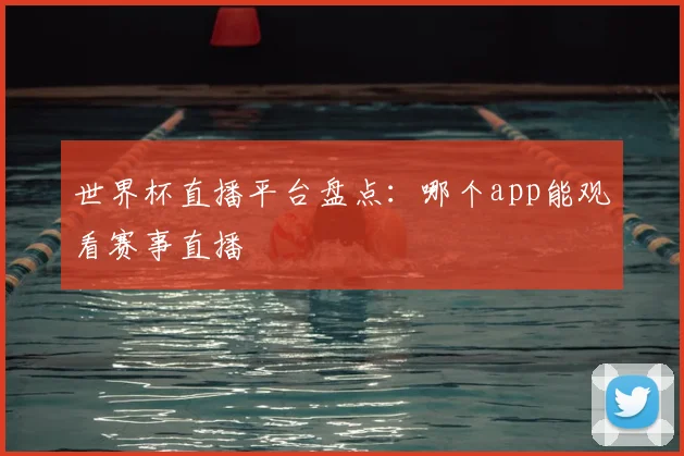 世界杯直播平台盘点：哪个app能观看赛事直播