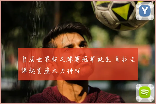 首届世界杯足球赛冠军诞生 乌拉圭捧起首座大力神杯