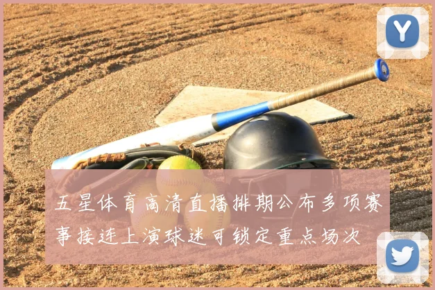 五星体育高清直播排期公布多项赛事接连上演球迷可锁定重点场次