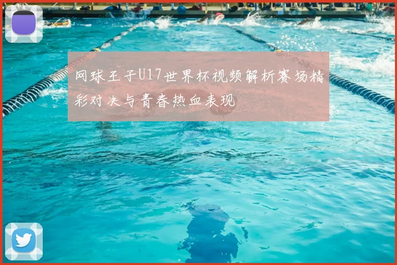 网球王子U17世界杯视频解析赛场精彩对决与青春热血表现
