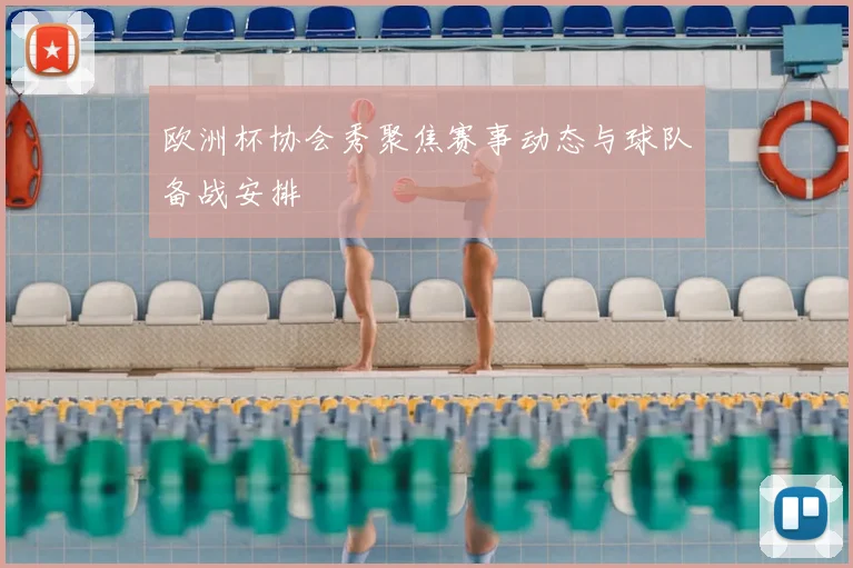 欧洲杯协会秀聚焦赛事动态与球队备战安排