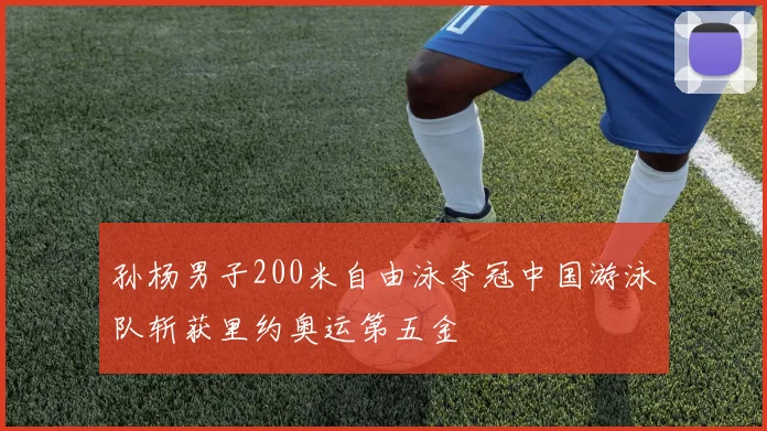 孙杨男子200米自由泳夺冠中国游泳队斩获里约奥运第五金