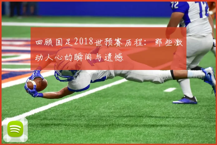回顾国足2018世预赛历程:那些激动人心的瞬间与遗憾