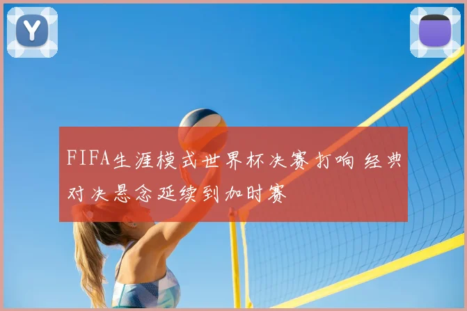 FIFA生涯模式世界杯决赛打响 经典对决悬念延续到加时赛