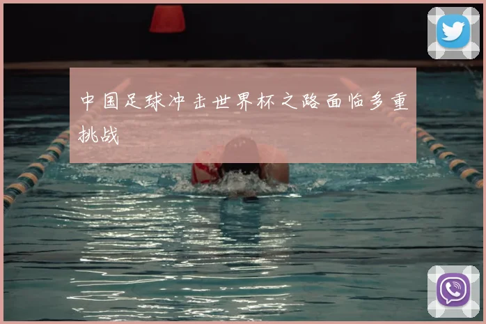 中国足球冲击世界杯之路面临多重挑战