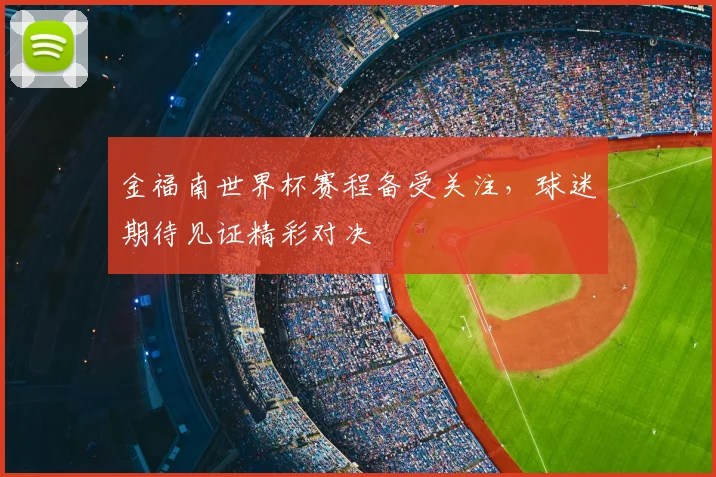 金福南世界杯赛程备受关注,球迷期待见证精彩对决